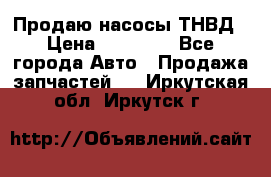 Продаю насосы ТНВД › Цена ­ 17 000 - Все города Авто » Продажа запчастей   . Иркутская обл.,Иркутск г.